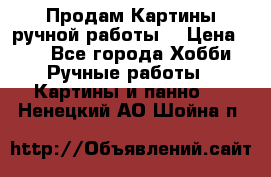 Продам.Картины ручной работы. › Цена ­ 5 - Все города Хобби. Ручные работы » Картины и панно   . Ненецкий АО,Шойна п.